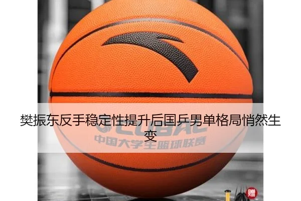 樊振东反手稳定性提升后国乒男单格局悄然生变